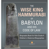 The Wise King Hammurabi of Babylon and His Code of Law Biography Book for Kids Grade 4 Children's Historical Biographies - Hardcover