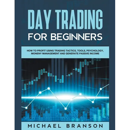 Day Trading For Beginners How To Profit Using Trading Tactics, Tools, Psychology, Money Management And Generate Passive Income - Paperback