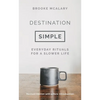 Destination Simple: Everyday Rituals for a Slower Life - Hardcover