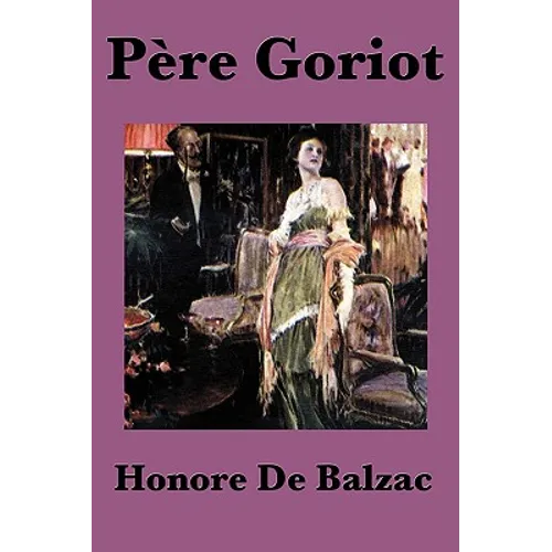 Pere Goriot: A Classic Novel of Ambition, Family, and Parisian Society - Paperback