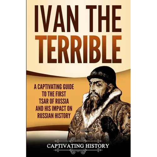 Ivan the Terrible: A Captivating Guide to the First Tsar of Russia and His Impact on Russian History - Paperback