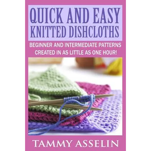 Quick and Easy Knitted Dishcloths: Beginner to Intermediate Patterns Created in as Little as One Hour! - Paperback