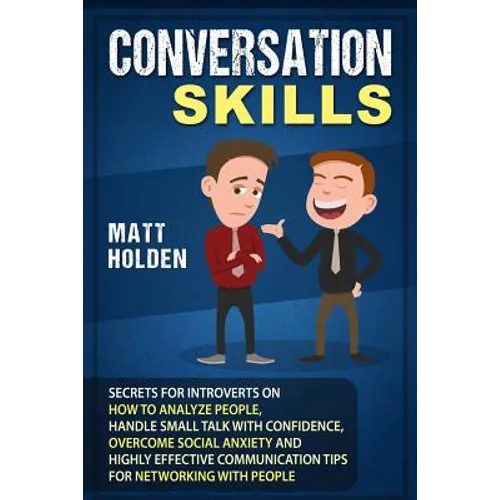 Conversation Skills: Secrets for Introverts on How to Analyze People, Handle Small Talk with Confidence, Overcome Social Anxiety and Highly - Paperback