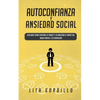 Autoconfianza y ansiedad social: Descubre cómo superar la timidez y la ansiedad a través del amor propio y la compasión - Paperback