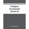 A religious encyclopædia: or, Dictionary of Biblical, historical, doctrinal, and practical theology. Based on the Realencyklopädie of Herz - Paperback