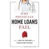 Why Physician Home Loans Fail: How to Avoid the Land Mines for a Flawless Home Purchase - Paperback