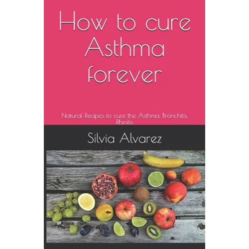How to cure Asthma forever: Natural Recipes to cure the Asthma, Bronchitis, Rhinitis - Paperback
