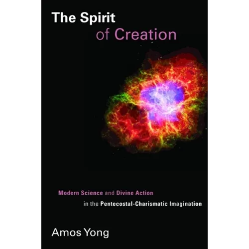 The Spirit of Creation: Modern Science and Divine Action in the Pentecostal-Charismatic Imagination - Paperback