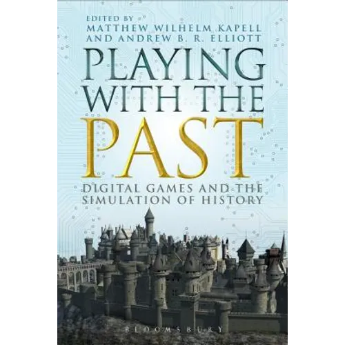 Playing with the Past: Digital Games and the Simulation of History - Paperback