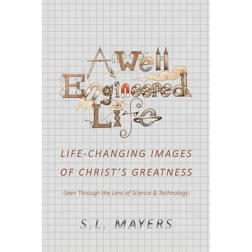 A Well-Engineered Life: Life Changing Images of Christ's Greatness -Seen Through the Lens of Science & Technology- - Paperback