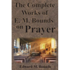The Complete Works of E.M. Bounds on Prayer: Including: POWER, PURPOSE, PRAYING MEN, POSSIBILITIES, REALITY, ESSENTIALS, NECESSITY, WEAPON - Paperback