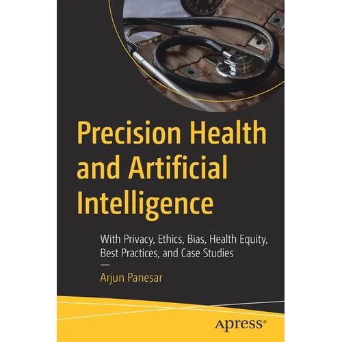 Precision Health and Artificial Intelligence: With Privacy, Ethics, Bias, Health Equity, Best Practices, and Case Studies - Paperback