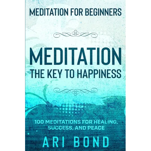 Meditation For Beginners: MEDITATION THE KEY TO HAPPINESS - 100 Meditations for Healing, Success, and Peace - Paperback