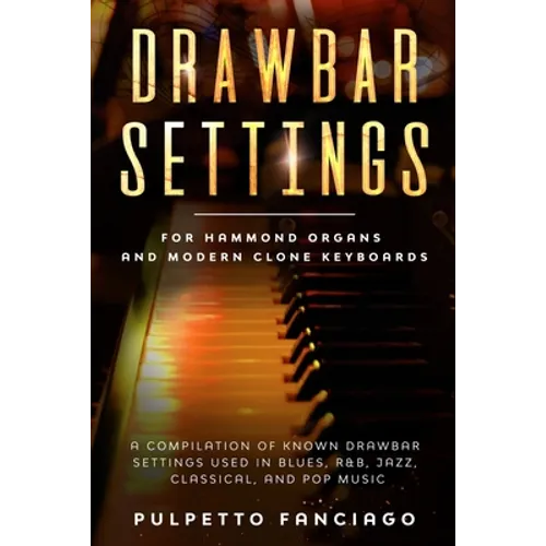 Drawbar Settings: For Hammond Organs and Modern Clone Keyboards; A Compilation of Known Drawbar Settings used in Blues, R&B, Jazz, Class - Paperback