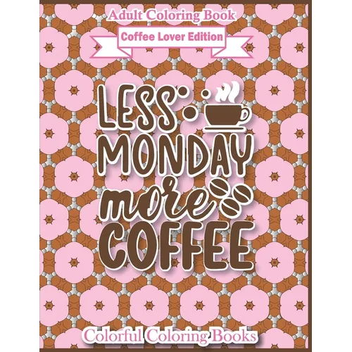 Adult Coloring Book Coffee Lover Edition Less Monday More Coffee: Funny Coffee Quotes Coloring Book For Adults - Paperback