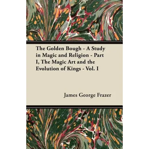 The Golden Bough - A Study in Magic and Religion - Part I, The Magic Art and the Evolution of Kings - Vol. I - Paperback