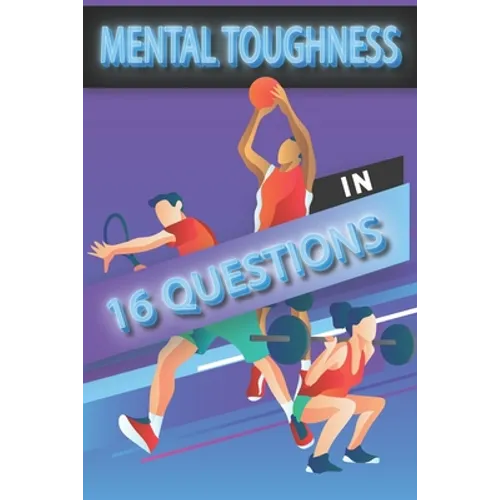 Mental Toughness In 16 Questions: Mental Toughness For Young Athletes, Mental Toughness Training For Sports - Paperback