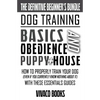 Dog Training: The Definitive Beginner's Bundle: How To Properly Train Your Dog Even If You Currently Know Nothing About It With These Essentials Guide - Paperback