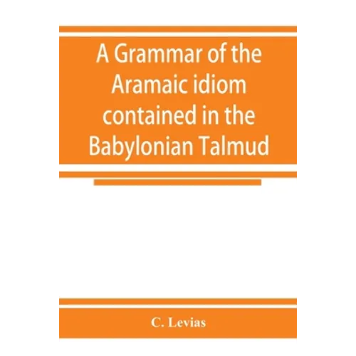 A grammar of the Aramaic idiom contained in the Babylonian Talmud, with constant reference to Gaonic literature - Paperback
