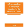 A grammar of the Aramaic idiom contained in the Babylonian Talmud, with constant reference to Gaonic literature - Paperback