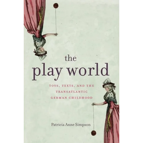 The Play World: Toys, Texts, and the Transatlantic German Childhood - Paperback