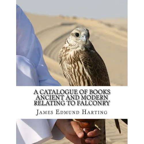 A Catalogue of Books Ancient and Modern Relating To Falconry: The Bibliotbeca Eccipitraria - Paperback