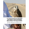 A Catalogue of Books Ancient and Modern Relating To Falconry: The Bibliotbeca Eccipitraria - Paperback