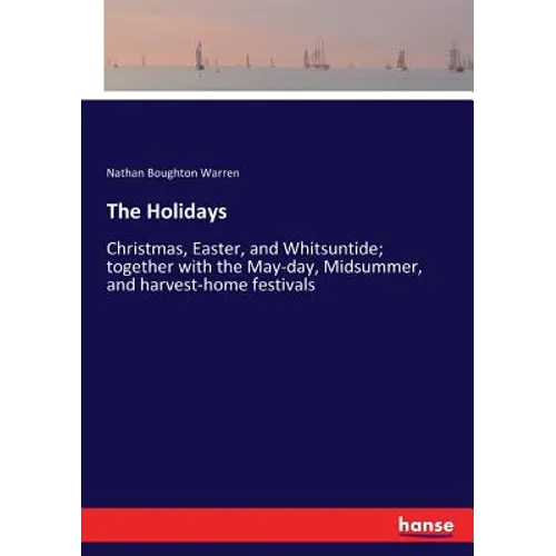 The Holidays: Christmas, Easter, and Whitsuntide; together with the May-day, Midsummer, and harvest-home festivals - Paperback