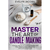 Master the Art of Candle Making: Discover the Joy of Creating Candles with Easy, Step-by-Step Instructions and Vivid Illustrations - Paperback