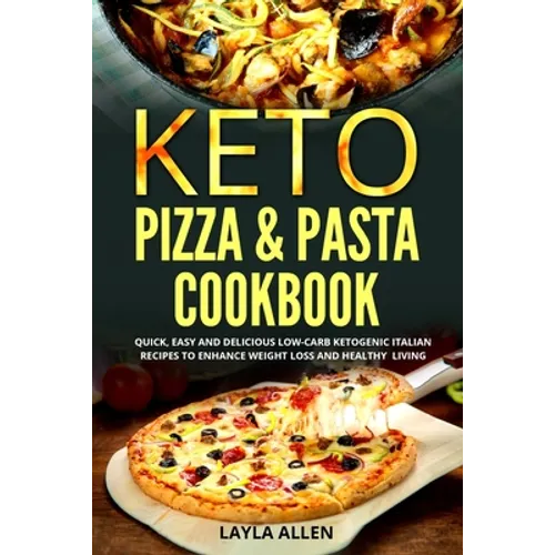 Keto Pizza & Pasta Cookbook: Quick, Easy and Delicious Low-Carb Ketogenic Italian Recipes To Enhance Weight Loss and Healthy Living - Paperback
