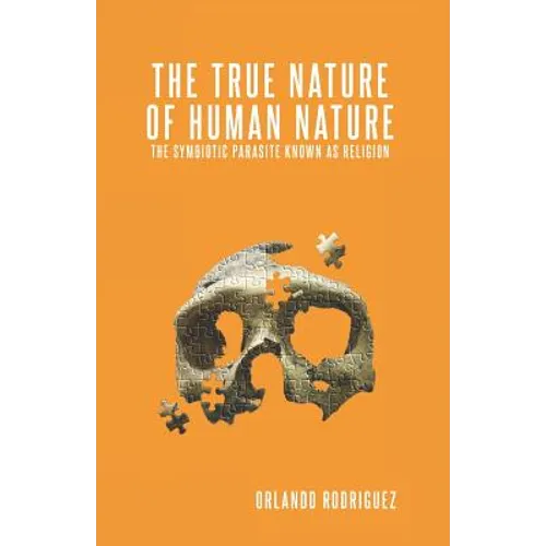 The True Nature Of Human Nature: The Symbiotic Parasite Known As Religion - Paperback