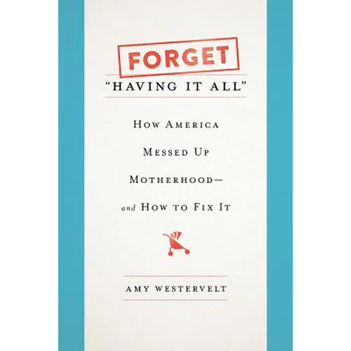Forget Having It All: How America Messed Up Motherhood--And How to Fix It - Hardcover
