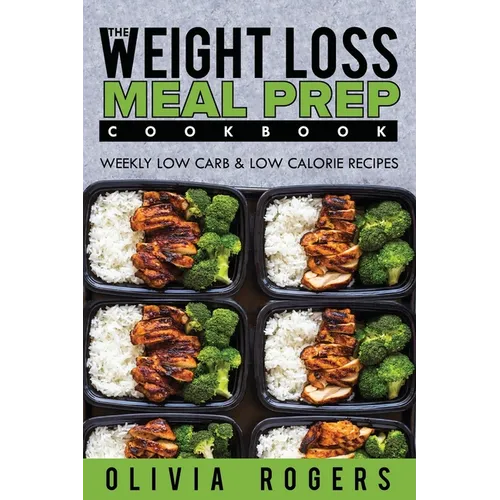 Meal Prep: The Weight Loss Meal Prep Cookbook - Weekly Low Carb & Low Calorie Recipes - Paperback
