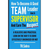 How to Become a Good Team Leader and a Supervisor and Earn the Respect: A Realistic and Practical Look at the Way It Is Done Effectively; Unionised or - Paperback