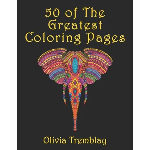 50 of The Greatest Coloring Book: Adult Coloring Book: Stress Relieving Designs of Animals, Mandalas, Flowers, Mythical Creatures, Nature Pages, Geome - Paperback