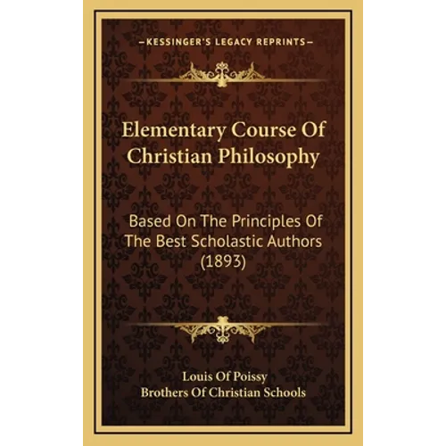 Elementary Course Of Christian Philosophy: Based On The Principles Of The Best Scholastic Authors (1893) - Hardcover