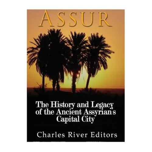 Assur: The History and Legacy of the Ancient Assyrian Empire's Capital City - Paperback
