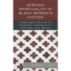 African Spirituality in Black Women's Fiction: Threaded Visions of Memory, Community, Nature and Being - Paperback