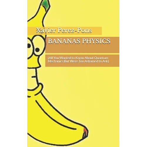 Bananas Physics: (All You Wanted to Know About Quantum Mechanics But Were Too Ashamed to Ask) - Paperback