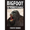 Bigfoot in Pennsylvania: A History of Wild-Men, Gorillas, and Other Hairy Monsters in the Keystone State - Paperback
