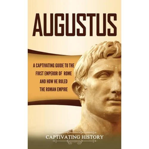 Augustus: A Captivating Guide to the First Emperor of Rome and How He Ruled the Roman Empire - Hardcover