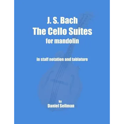 J. S. Bach The Cello Suites for Mandolin: the complete Suites for Unaccompanied Cello transposed and transcribed for mandolin in staff notation and ta - Paperback