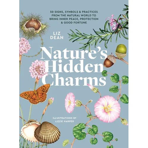 Nature's Hidden Charms: 50 Signs, Symbols and Practices from the Natural World to Bring Inner Peace, Protection and Good Fortune - Hardcover