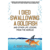 I Died Swallowing a Goldfish and Other Life Lessons from the Morgue - Hardcover