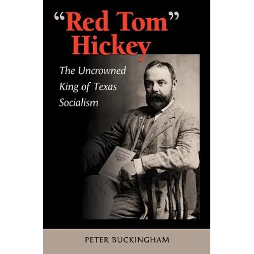 "Red Tom" Hickey: The Uncrowned King of Texas Socialism - Hardcover