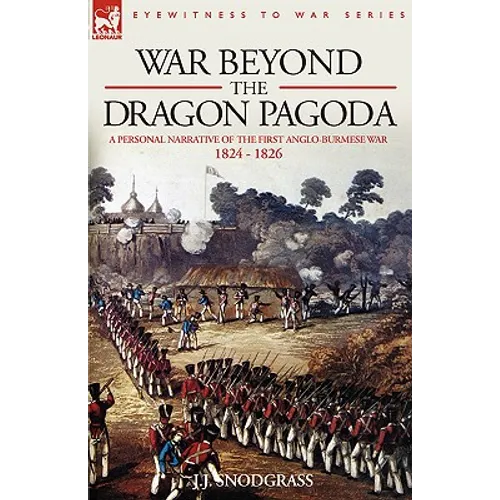 War Beyond the Dragon Pagoda: A Personal Narrative of the First Anglo-Burmese War 1824 - 1826 - Paperback