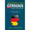 Mastering the German Case System: How to Speak German for Beginners and Intermediate Second Language Students [with Color-coded Examples and Sample Se - Paperback