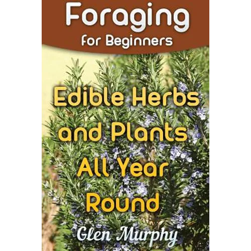 Foraging for Beginners: Edible Herbs and Plants All Year Round: (Foraging Guide, Foraging Books) - Paperback