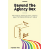 Beyond The Agency Box: The Phoneless, Meetingless Digital Marketing Agency That Creates Lifetime Happy Clients Without Facebook Ads, Webinars, Google, - Paperback
