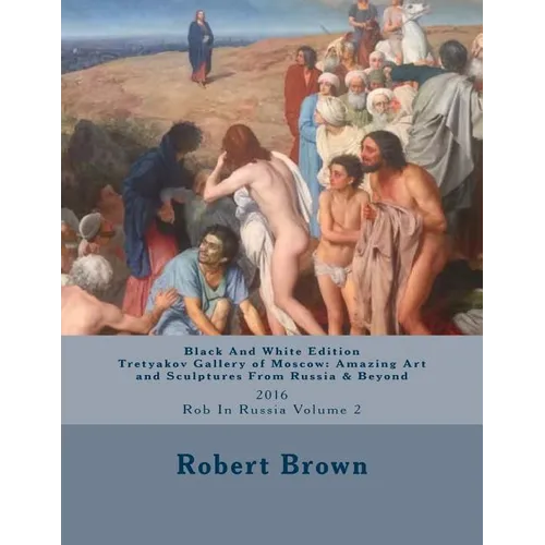 B&W Tretyakov Gallery of Moscow: Amazing Art and Sculptures From Russia & Beyond: 2016 Rob In Russia Volume 2 - Paperback